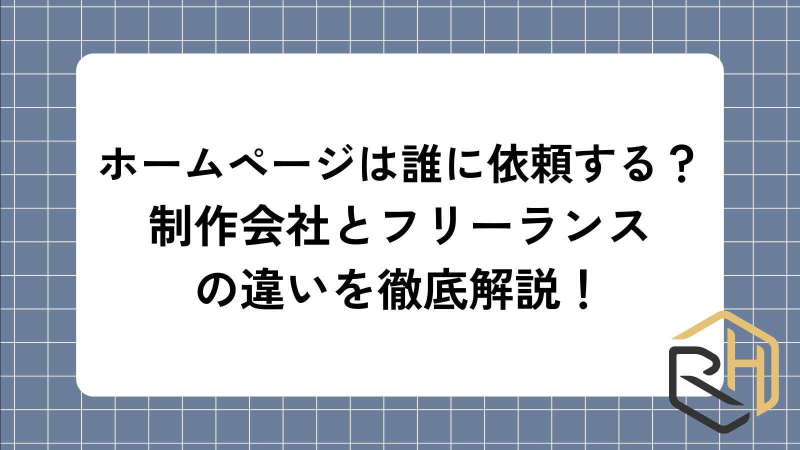ホームページは誰に依頼する？
制作会社とフリーランスの違いを徹底解説！